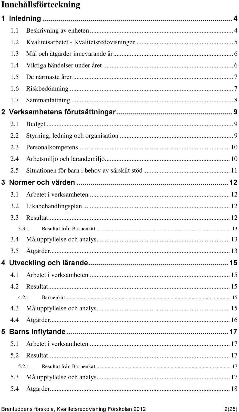 4 Arbetsmiljö och lärandemiljö... 10 2.5 Situationen för barn i behov av särskilt stöd... 11 3 Normer och värden... 12 3.1 Arbetet i verksamheten... 12 3.2 Likabehandlingsplan... 12 3.3 Resultat.