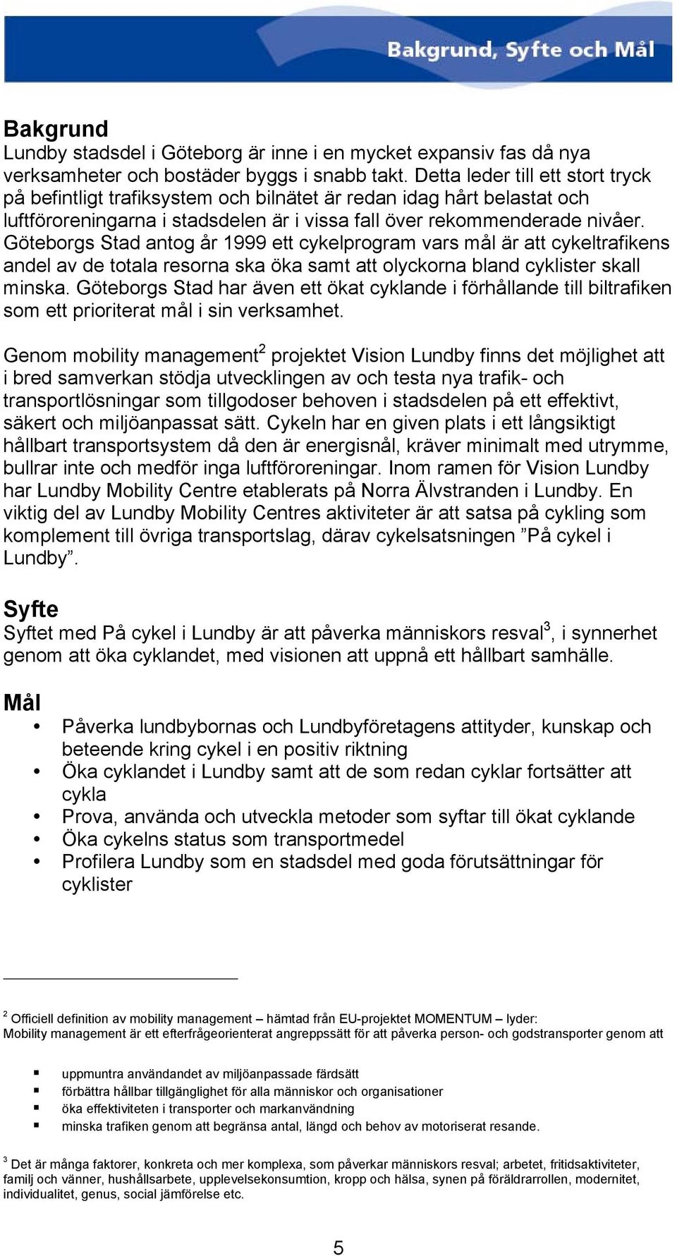 Göteborgs Stad antog år 1999 ett cykelprogram vars mål är att cykeltrafikens andel av de totala resorna ska öka samt att olyckorna bland cyklister skall minska.