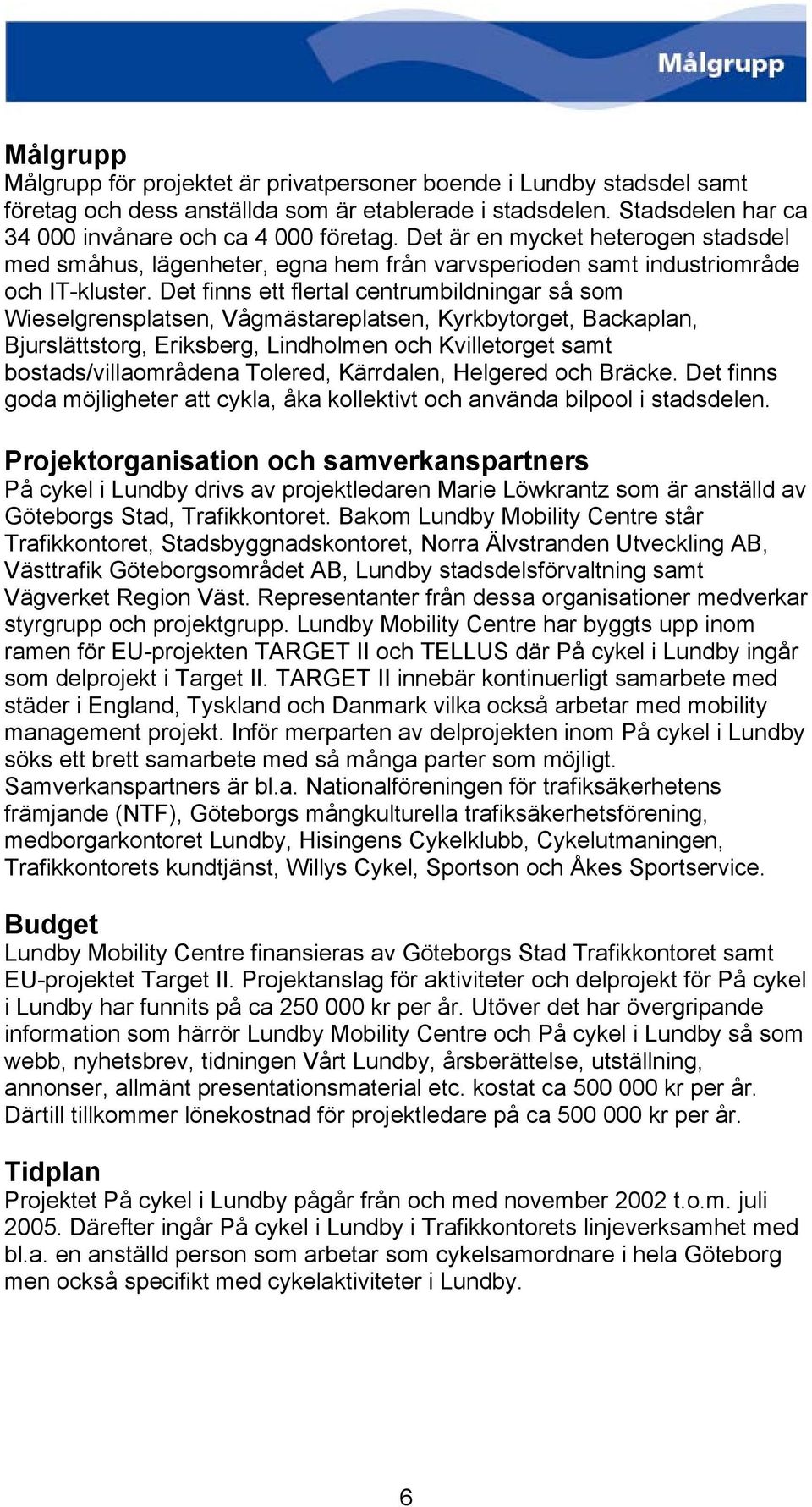 Det finns ett flertal centrumbildningar så som Wieselgrensplatsen, Vågmästareplatsen, Kyrkbytorget, Backaplan, Bjurslättstorg, Eriksberg, Lindholmen och Kvilletorget samt bostads/villaområdena