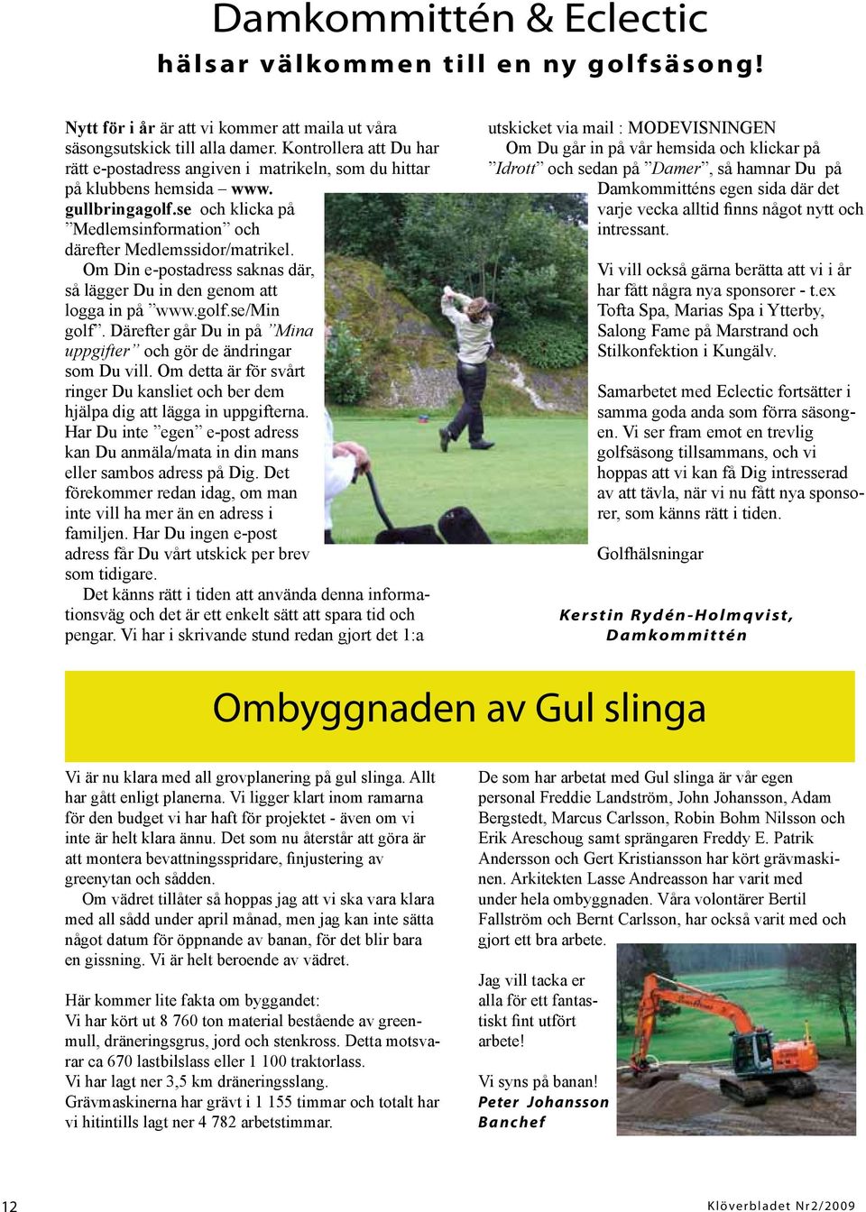 Om Din e-postadress saknas där, så lägger Du in den genom att logga in på www.golf.se/min golf. Därefter går Du in på Mina uppgifter och gör de ändringar som Du vill.