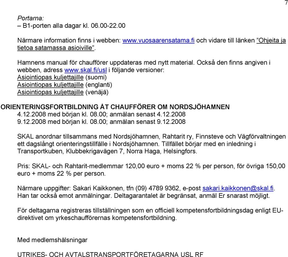 fi/usl i följande versioner: Asiointiopas kuljettajille (suomi) Asiointiopas kuljettajille (englanti) Asiointiopas kuljettajille (venäjä) ORIENTERINGSFORTBILDNING ÅT CHAUFFÖRER OM NORDSJÖHAMNEN 4.12.