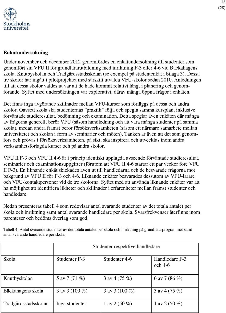 Anledningen till att dessa skolor valdes ut var att de hade kommit relativt långt i planering och genomförande. Syftet med undersökningen var explorativt, därav många öppna frågor i enkäten.