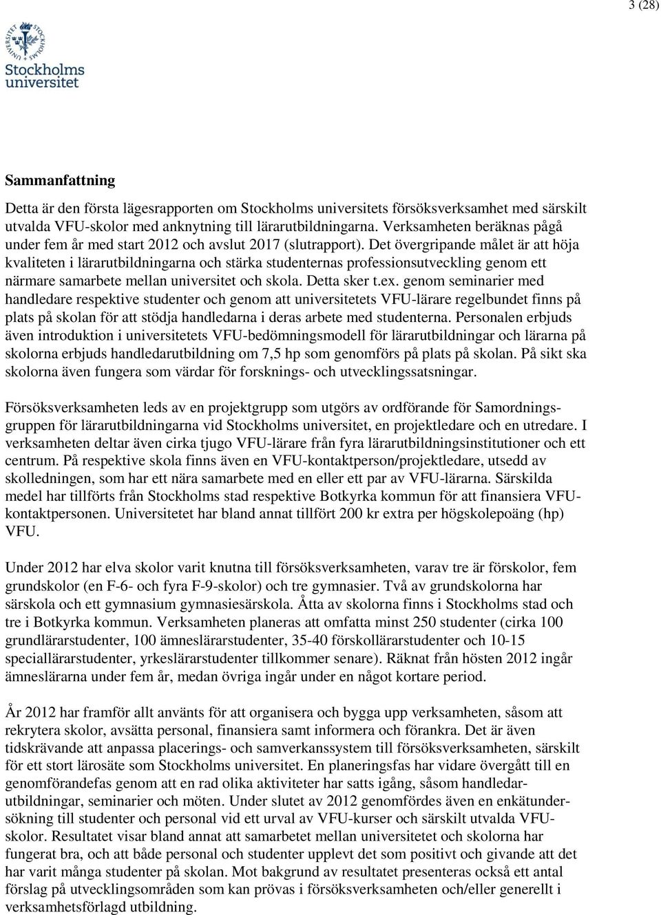 Det övergripande målet är att höja kvaliteten i lärarutbildningarna och stärka studenternas professionsutveckling genom ett närmare samarbete mellan universitet och skola. Detta sker t.ex.