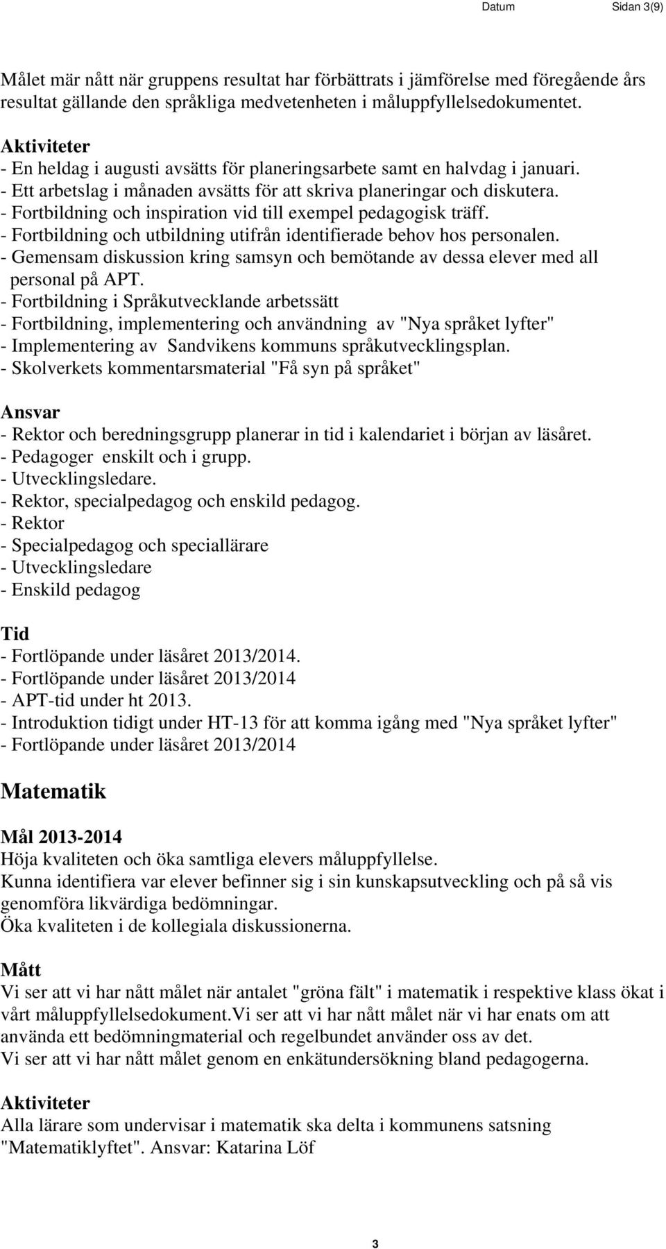 - Fortbildning och inspiration vid till exempel pedagogisk träff. - Fortbildning och utbildning utifrån identifierade behov hos personalen.