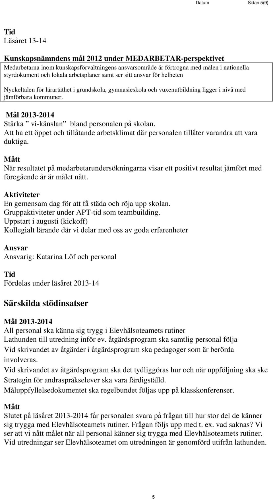 Stärka vi-känslan bland personalen på skolan. Att ha ett öppet och tillåtande arbetsklimat där personalen tillåter varandra att vara duktiga.