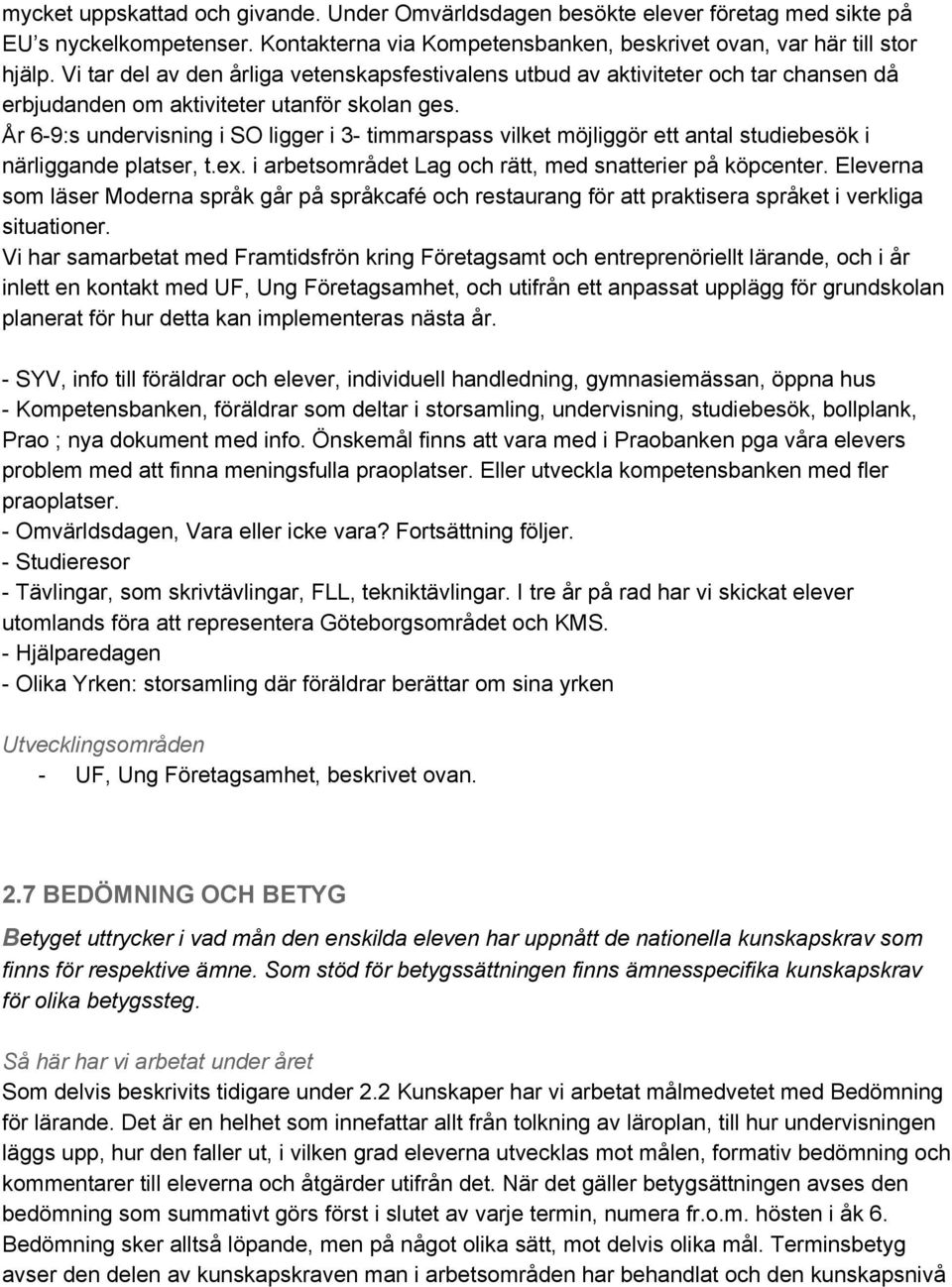 År 6 9:s undervisning i SO ligger i 3 timmarspass vilket möjliggör ett antal studiebesök i närliggande platser, t.ex. i arbetsområdet Lag och rätt, med snatterier på köpcenter.