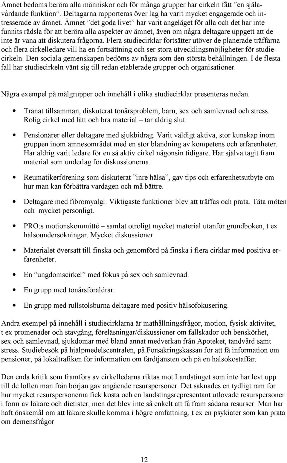 Flera studiecirklar fortsätter utöver de planerade träffarna och flera cirkelledare vill ha en fortsättning och ser stora utvecklingsmöjligheter för studiecirkeln.