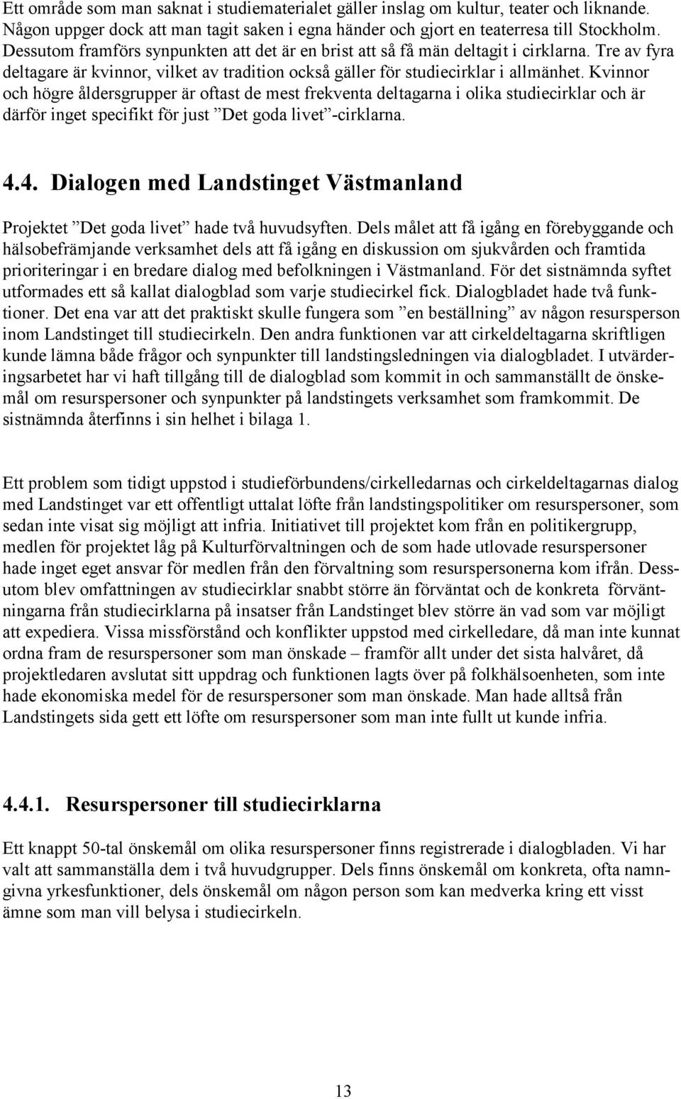 Kvinnor och högre åldersgrupper är oftast de mest frekventa deltagarna i olika studiecirklar och är därför inget specifikt för just Det goda livet -cirklarna. 4.