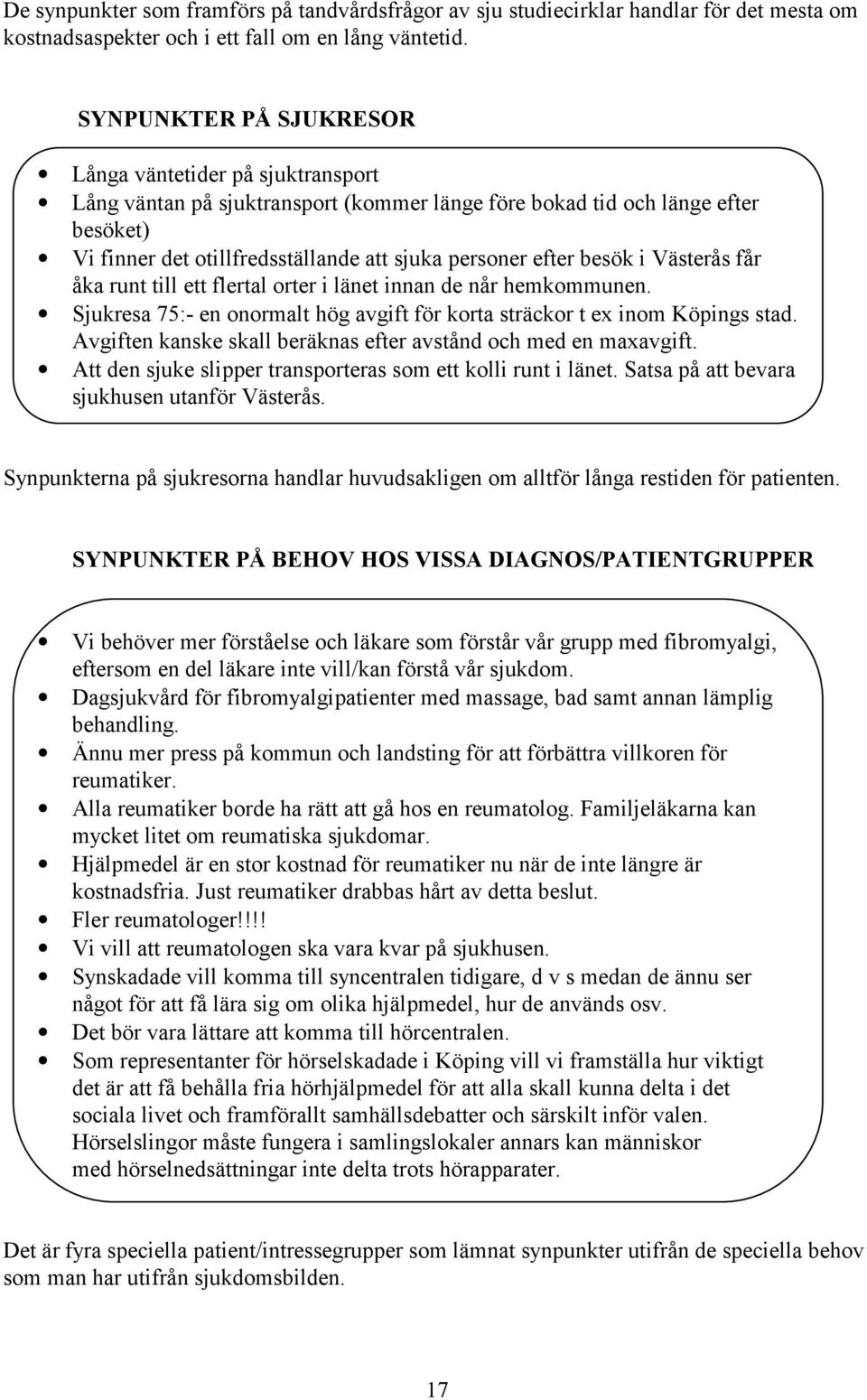 besök i Västerås får åka runt till ett flertal orter i länet innan de når hemkommunen. Sjukresa 75:- en onormalt hög avgift för korta sträckor t ex inom Köpings stad.