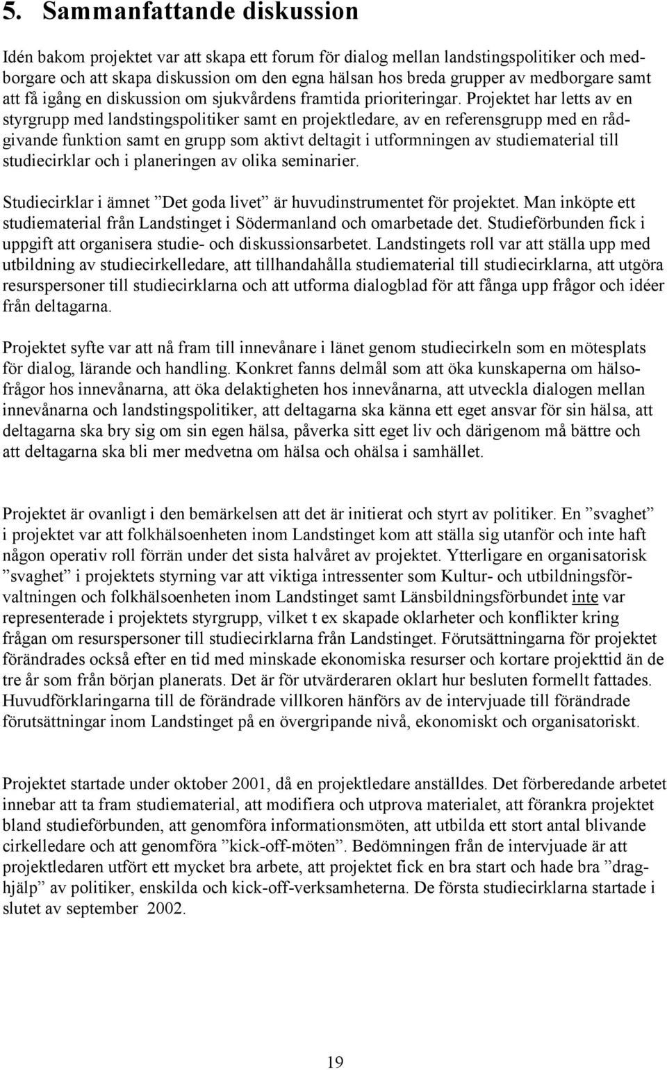 Projektet har letts av en styrgrupp med landstingspolitiker samt en projektledare, av en referensgrupp med en rådgivande funktion samt en grupp som aktivt deltagit i utformningen av studiematerial