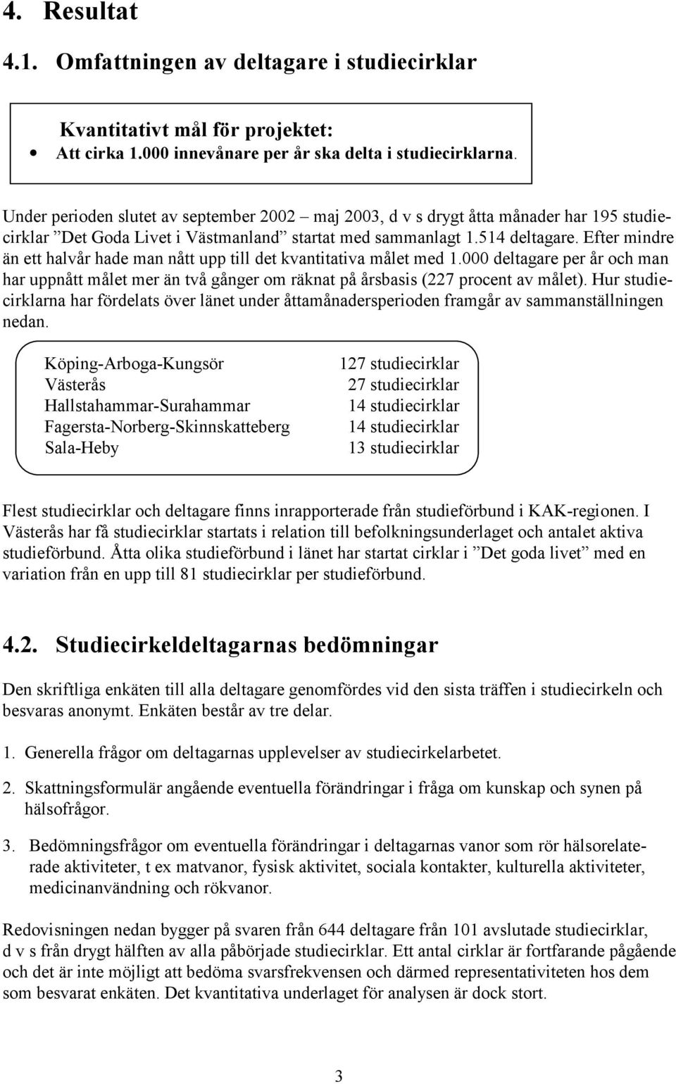 Efter mindre än ett halvår hade man nått upp till det kvantitativa målet med 1.000 deltagare per år och man har uppnått målet mer än två gånger om räknat på årsbasis (227 procent av målet).