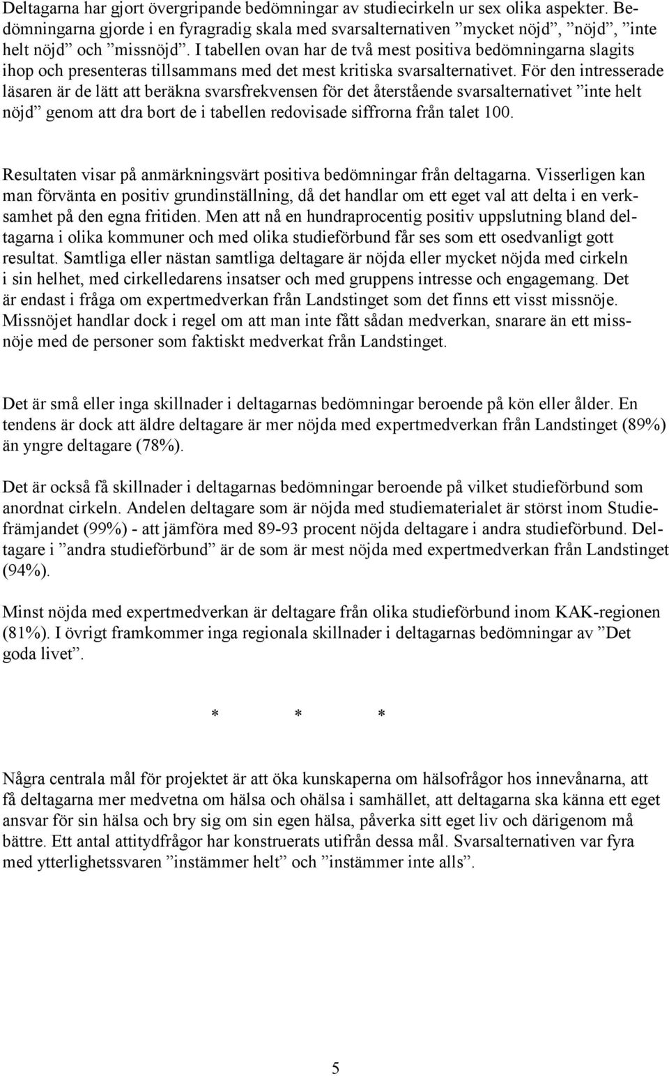 För den intresserade läsaren är de lätt att beräkna svarsfrekvensen för det återstående svarsalternativet inte helt nöjd genom att dra bort de i tabellen redovisade siffrorna från talet 100.