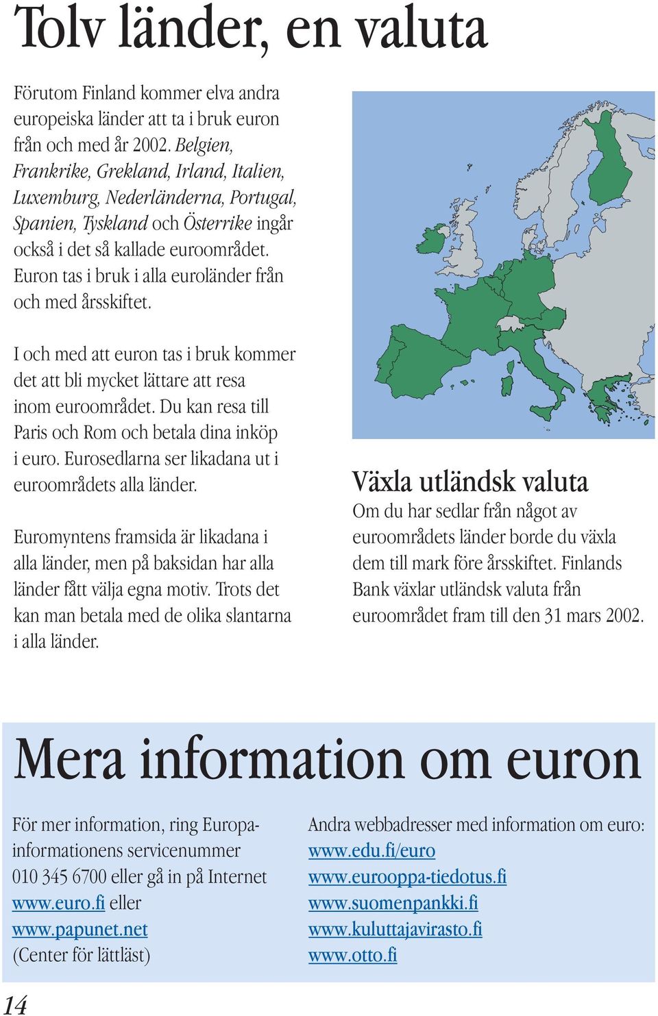 Euron tas i bruk i alla euroländer från och med årsskiftet. I och med att euron tas i bruk kommer det att bli mycket lättare att resa inom euroområdet.