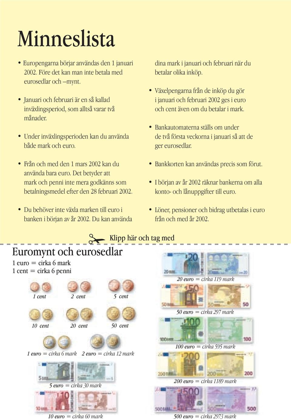 Det betyder att mark och penni inte mera godkänns som betalningsmedel efter den 28 februari 2002. Du behöver inte växla marken till euro i banken i början av år 2002.