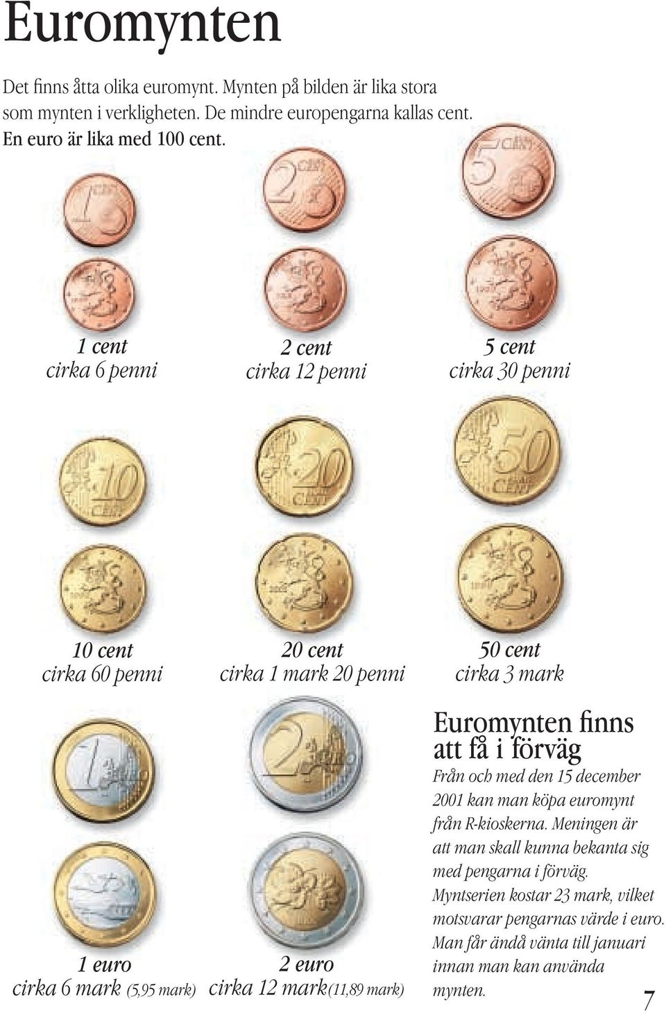 mark(11,89 mark) 50 cent cirka 3 mark Euromynten finns att få i förväg Från och med den 15 december 2001 kan man köpa euromynt från R-kioskerna.