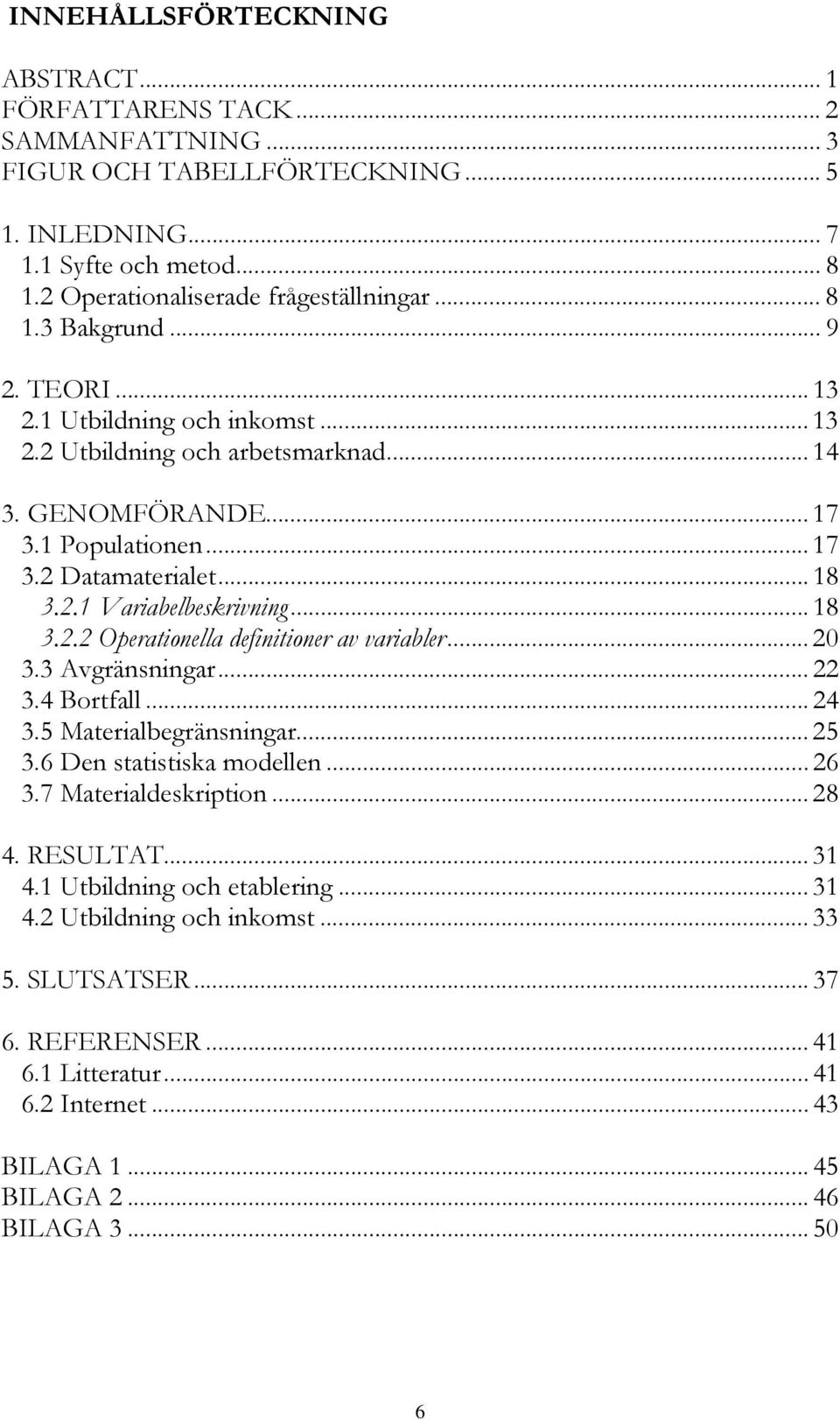 .. 20 3.3 Avgränsningar... 22 3.4 Bortfall... 24 3.5 Materialbegränsningar... 25 3.6 Den statistiska modellen... 26 3.7 Materialdeskription... 28 4. RESULTAT... 31 4.1 Utbildning och etablering... 31 4.2 Utbildning och inkomst.