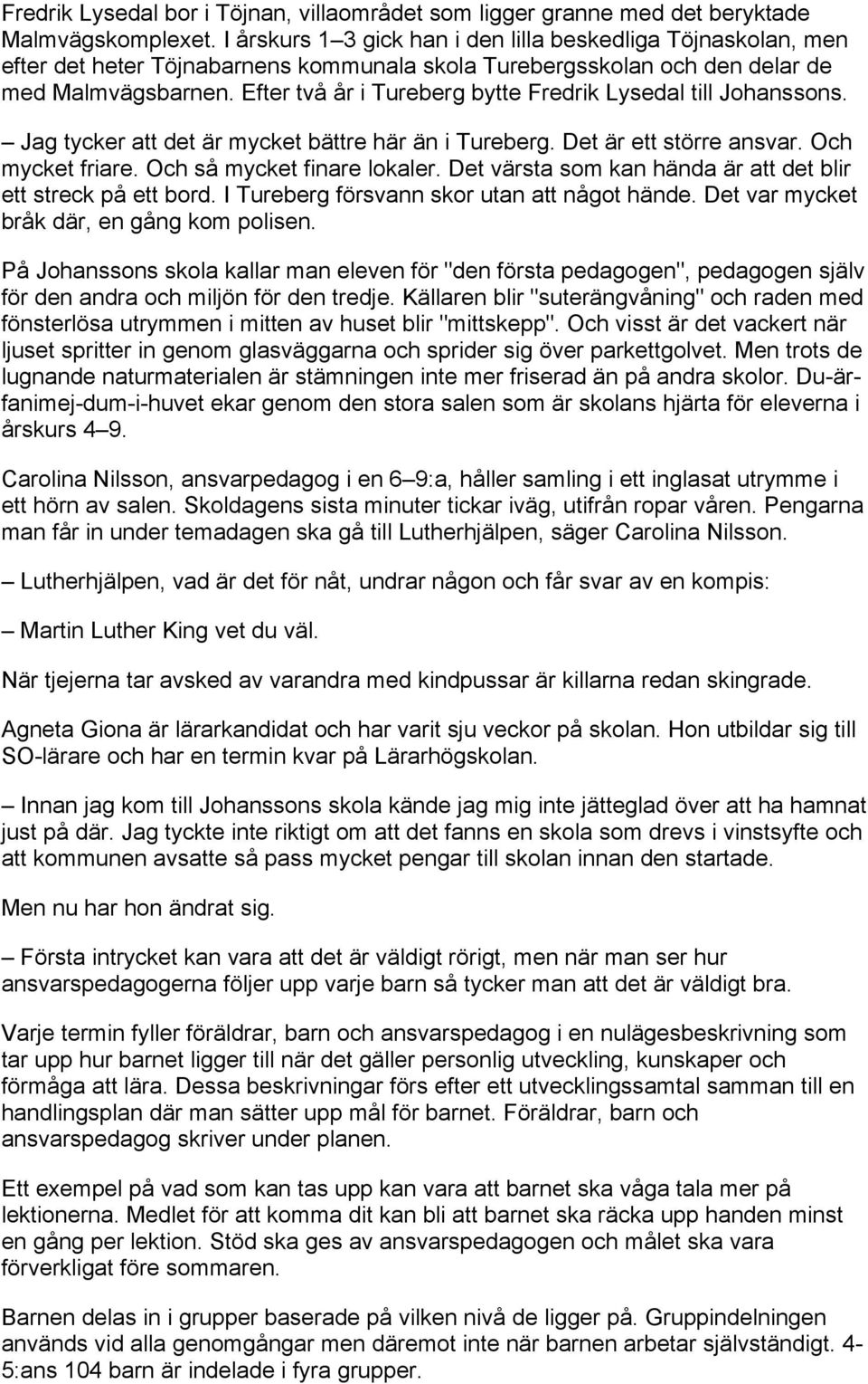 Efter två år i Tureberg bytte Fredrik Lysedal till Johanssons. Jag tycker att det är mycket bättre här än i Tureberg. Det är ett större ansvar. Och mycket friare. Och så mycket finare lokaler.