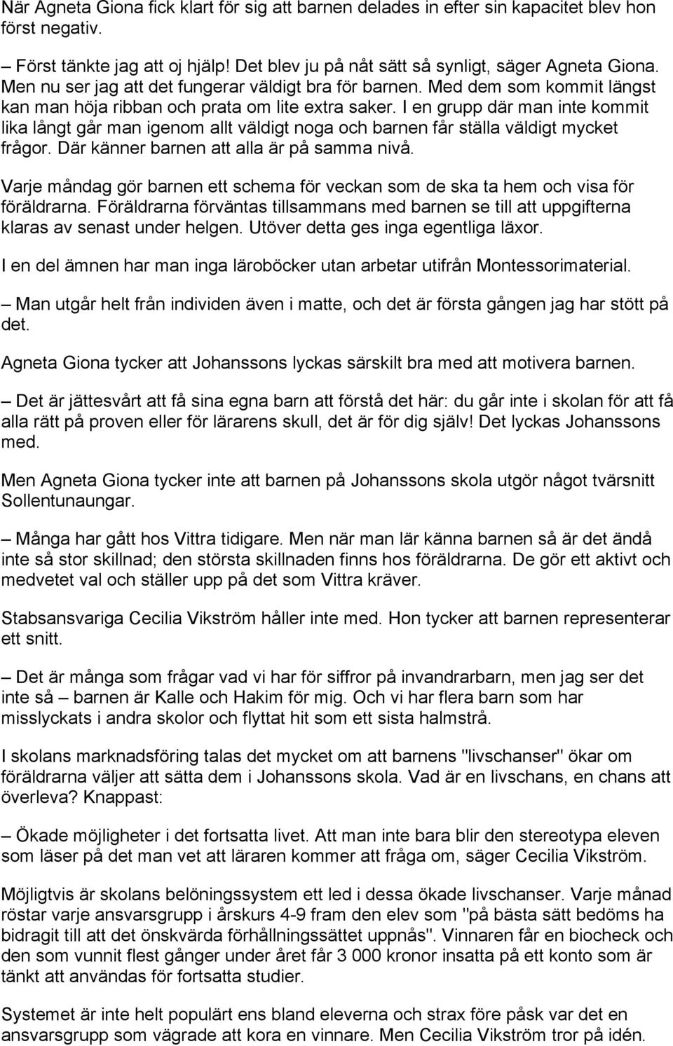 I en grupp där man inte kommit lika långt går man igenom allt väldigt noga och barnen får ställa väldigt mycket frågor. Där känner barnen att alla är på samma nivå.