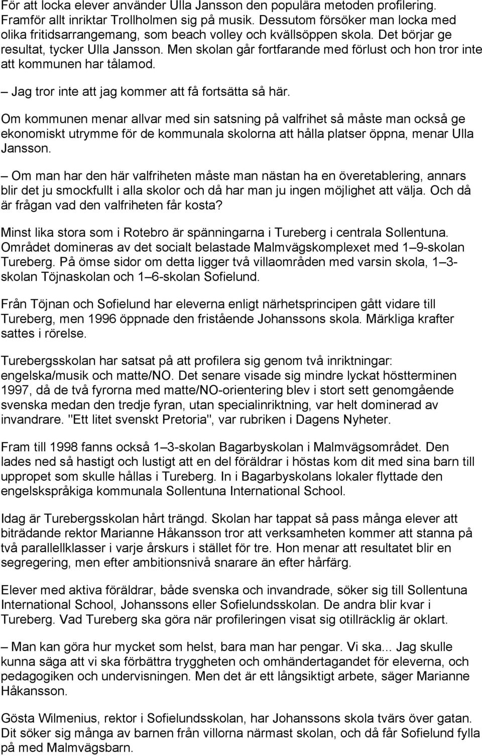 Men skolan går fortfarande med förlust och hon tror inte att kommunen har tålamod. Jag tror inte att jag kommer att få fortsätta så här.