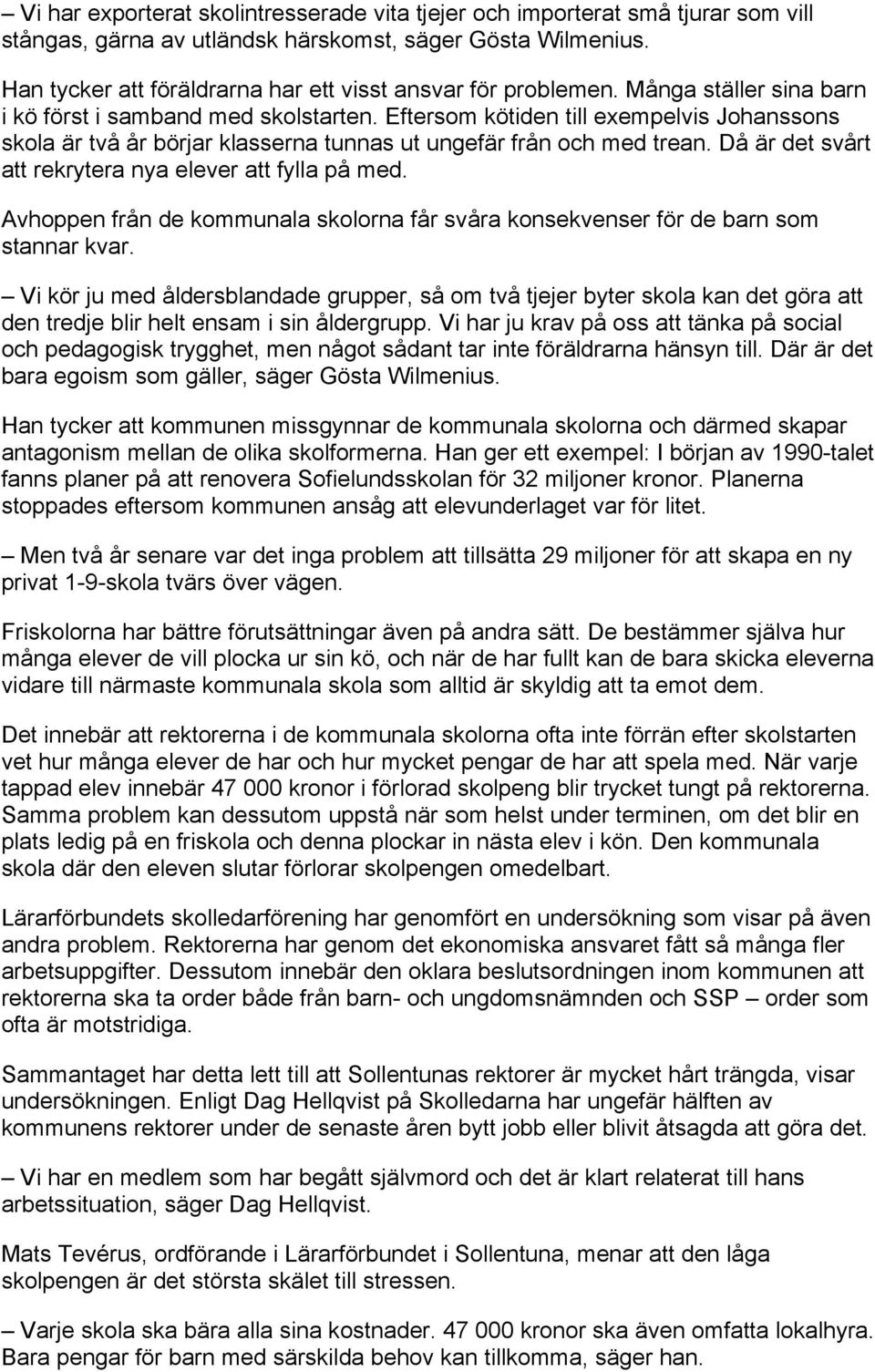 Eftersom kötiden till exempelvis Johanssons skola är två år börjar klasserna tunnas ut ungefär från och med trean. Då är det svårt att rekrytera nya elever att fylla på med.