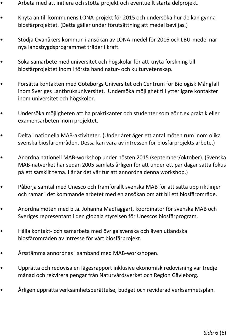 Söka samarbete med universitet och högskolar för att knyta forskning till biosfärprojektet inom i första hand natur- och kulturvetenskap.