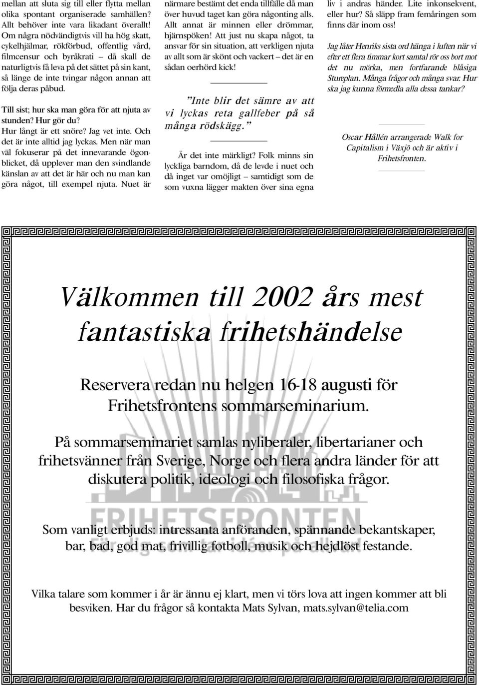 annan att följa deras påbud. Till sist; hur ska man göra för att njuta av stunden? Hur gör du? Hur långt är ett snöre? Jag vet inte. Och det är inte alltid jag lyckas.