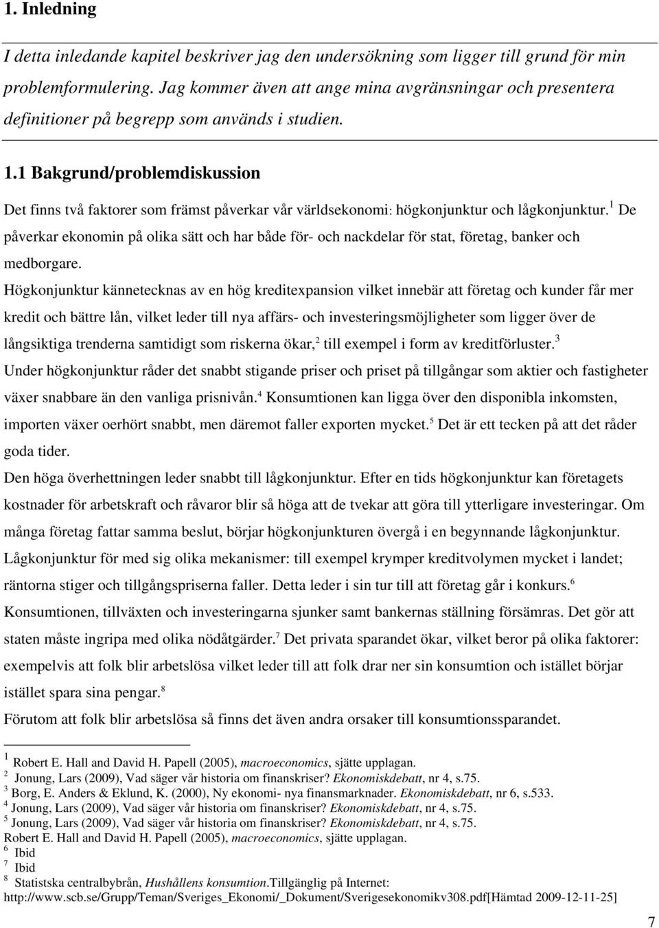 1 Bakgrund/problemdiskussion Det finns två faktorer som främst påverkar vår världsekonomi: högkonjunktur och lågkonjunktur.