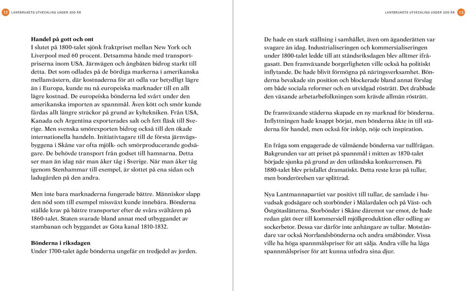 Det som odlades på de bördiga markerna i amerikanska mellanvästern, där kostnaderna för att odla var betydligt lägre än i Europa, kunde nu nå europeiska marknader till en allt lägre kostnad.