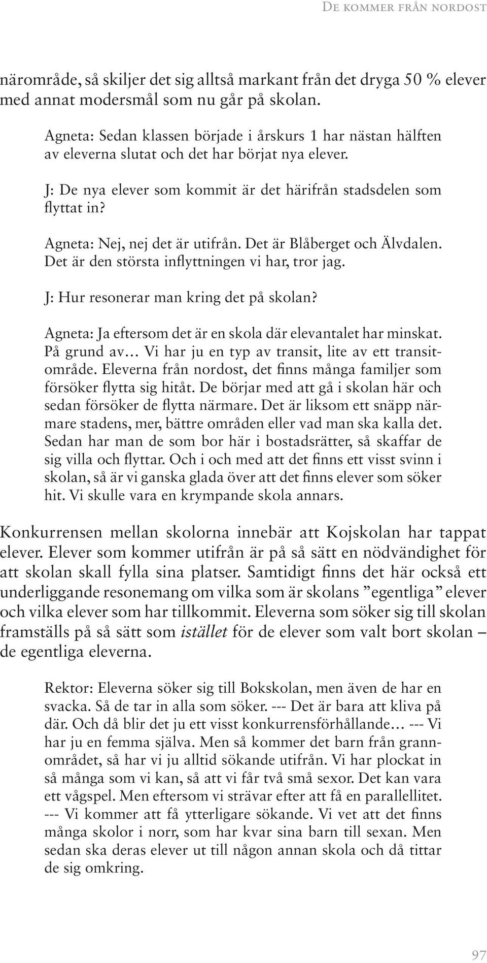 Agneta: Nej, nej det är utifrån. Det är Blåberget och Älvdalen. Det är den största inflyttningen vi har, tror jag. J: Hur resonerar man kring det på skolan?