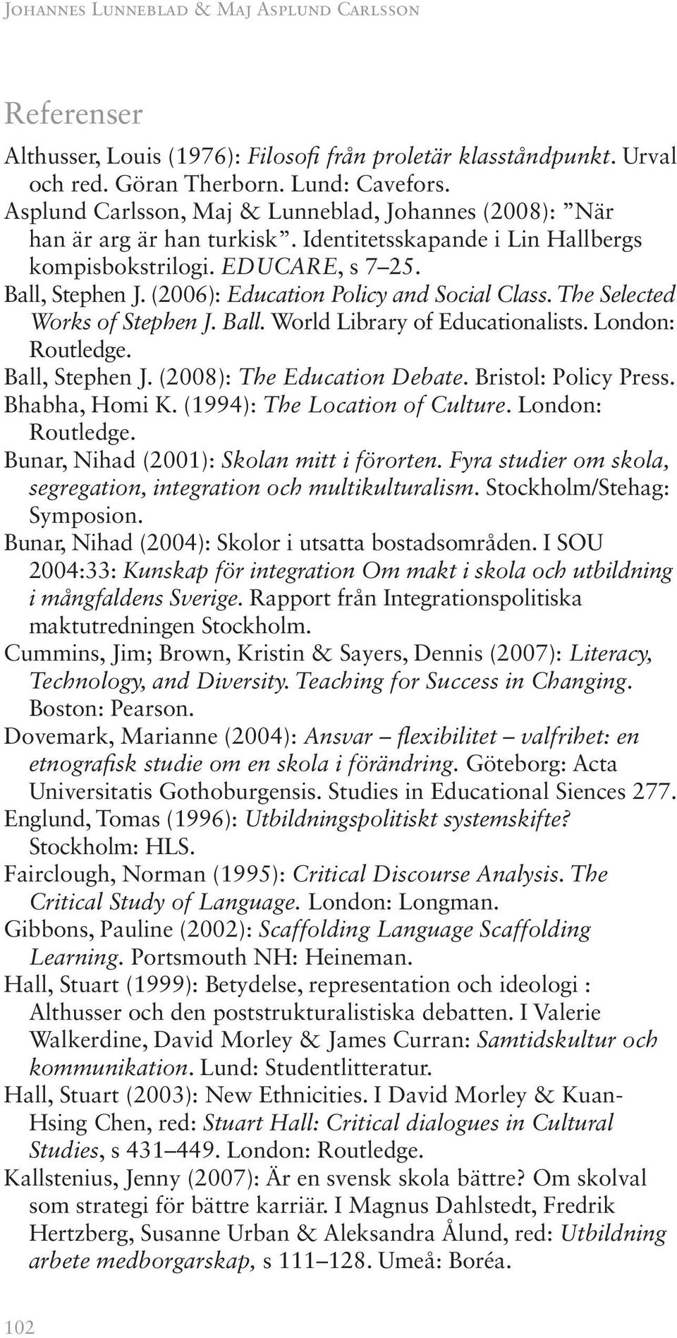 (2006): Education Policy and Social Class. The Selected Works of Stephen J. Ball. World Library of Educationalists. London: Routledge. Ball, Stephen J. (2008): The Education Debate.