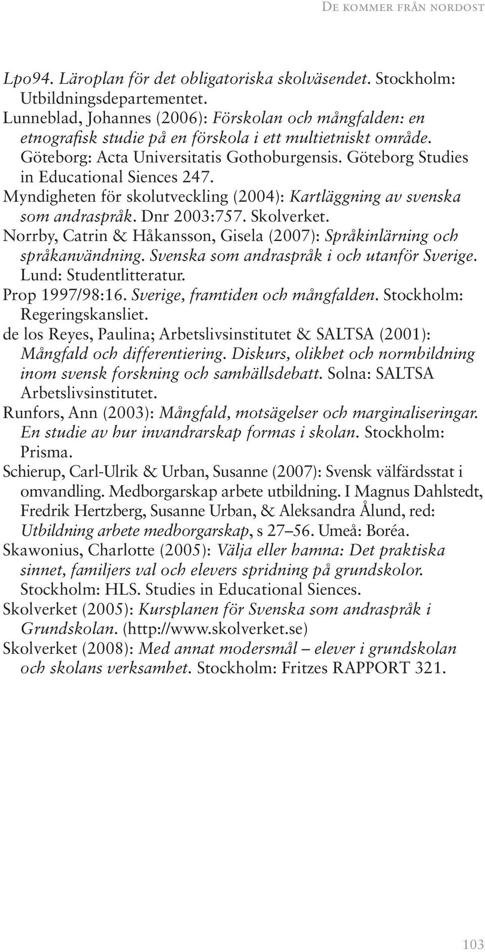 Göteborg Studies in Educational Siences 247. Myndigheten för skolutveckling (2004): Kartläggning av svenska som andraspråk. Dnr 2003:757. Skolverket.