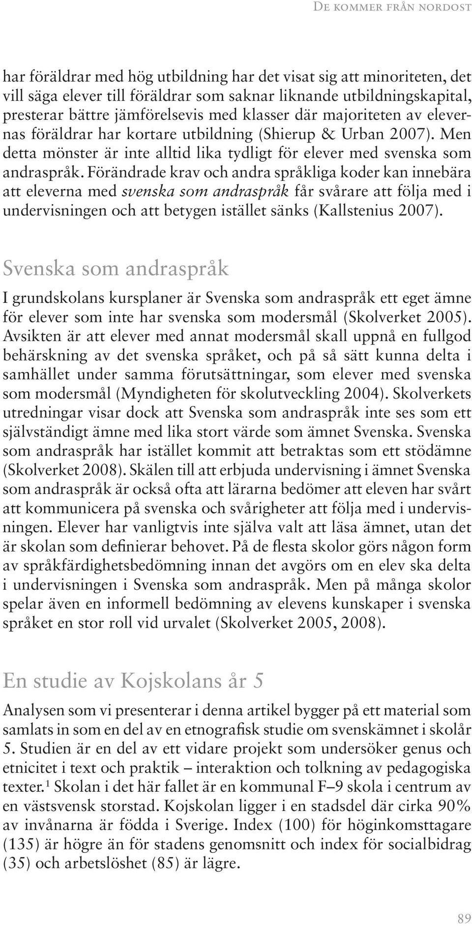 Förändrade krav och andra språkliga koder kan innebära att eleverna med svenska som andraspråk får svårare att följa med i undervisningen och att betygen istället sänks (Kallstenius 2007).