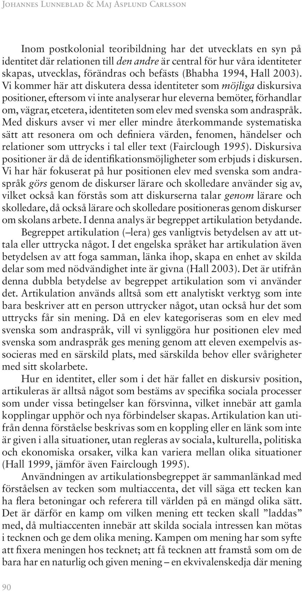 Vi kommer här att diskutera dessa identiteter som möjliga diskursiva positioner, eftersom vi inte analyserar hur eleverna bemöter, förhandlar om, vägrar, etcetera, identiteten som elev med svenska