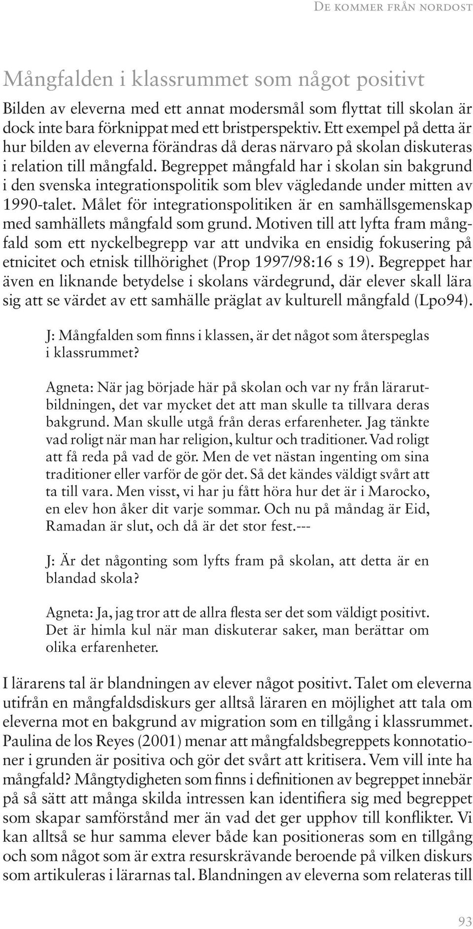 Begreppet mångfald har i skolan sin bakgrund i den svenska integrationspolitik som blev vägledande under mitten av 1990-talet.