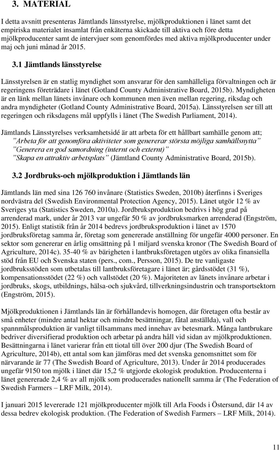 1 Jämtlands länsstyrelse Länsstyrelsen är en statlig myndighet som ansvarar för den samhälleliga förvaltningen och är regeringens företrädare i länet (Gotland County Administrative Board, 2015b).