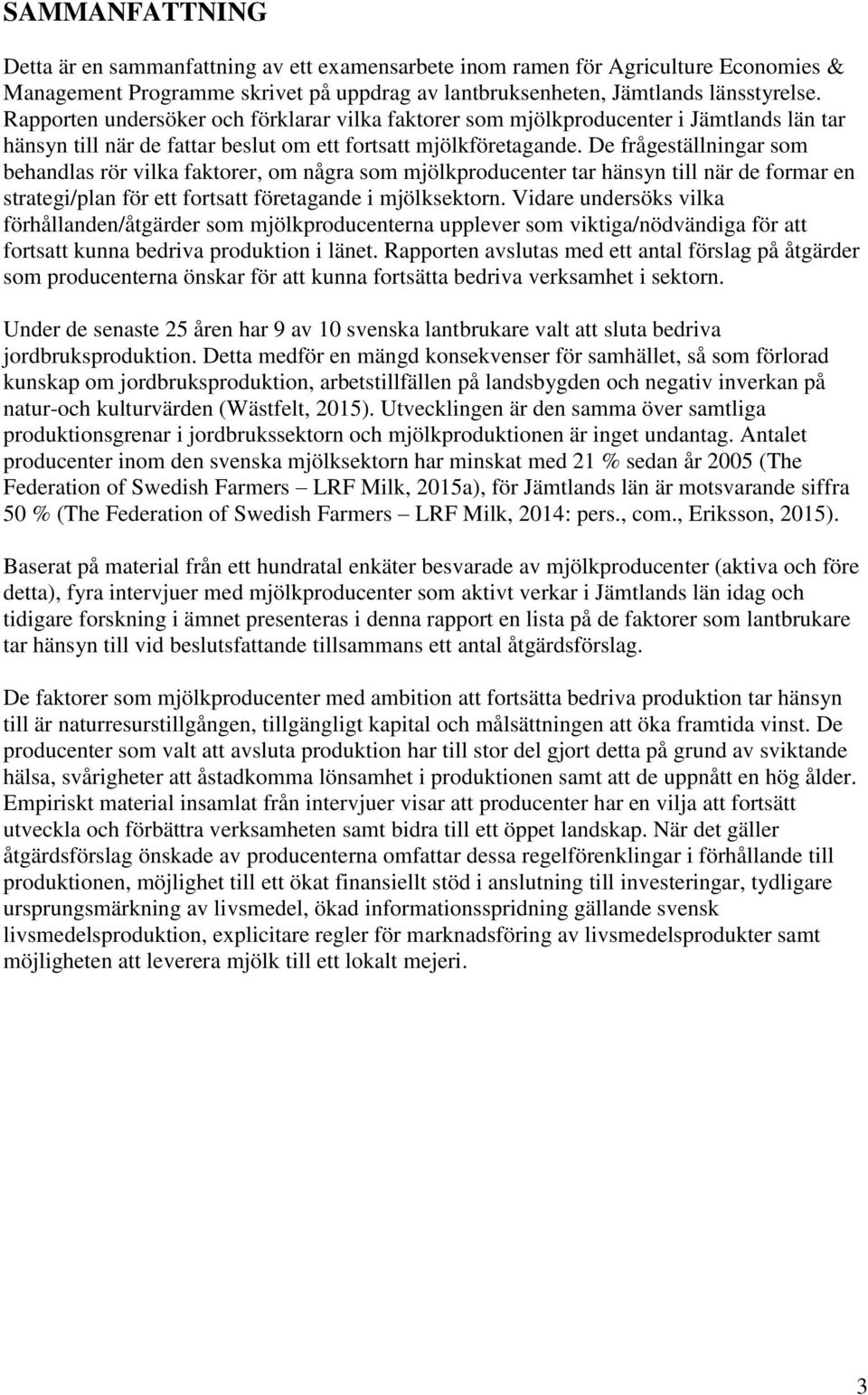 De frågeställningar som behandlas rör vilka faktorer, om några som mjölkproducenter tar hänsyn till när de formar en strategi/plan för ett fortsatt företagande i mjölksektorn.