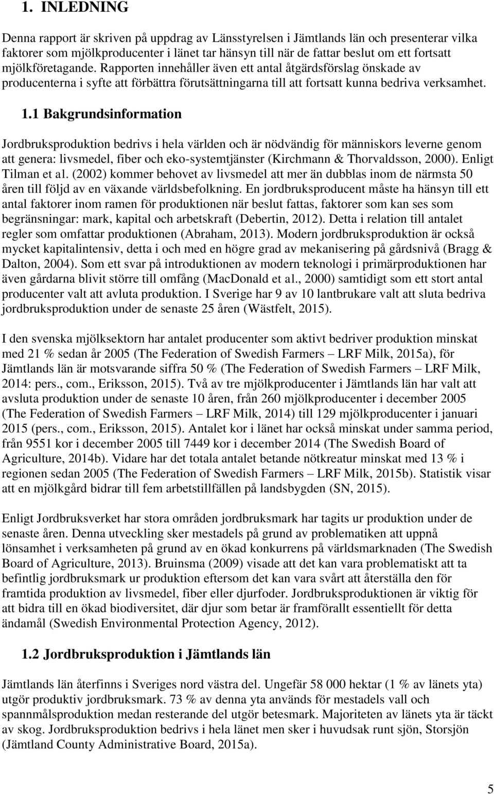 1 Bakgrundsinformation Jordbruksproduktion bedrivs i hela världen och är nödvändig för människors leverne genom att genera: livsmedel, fiber och eko-systemtjänster (Kirchmann & Thorvaldsson, 2000).