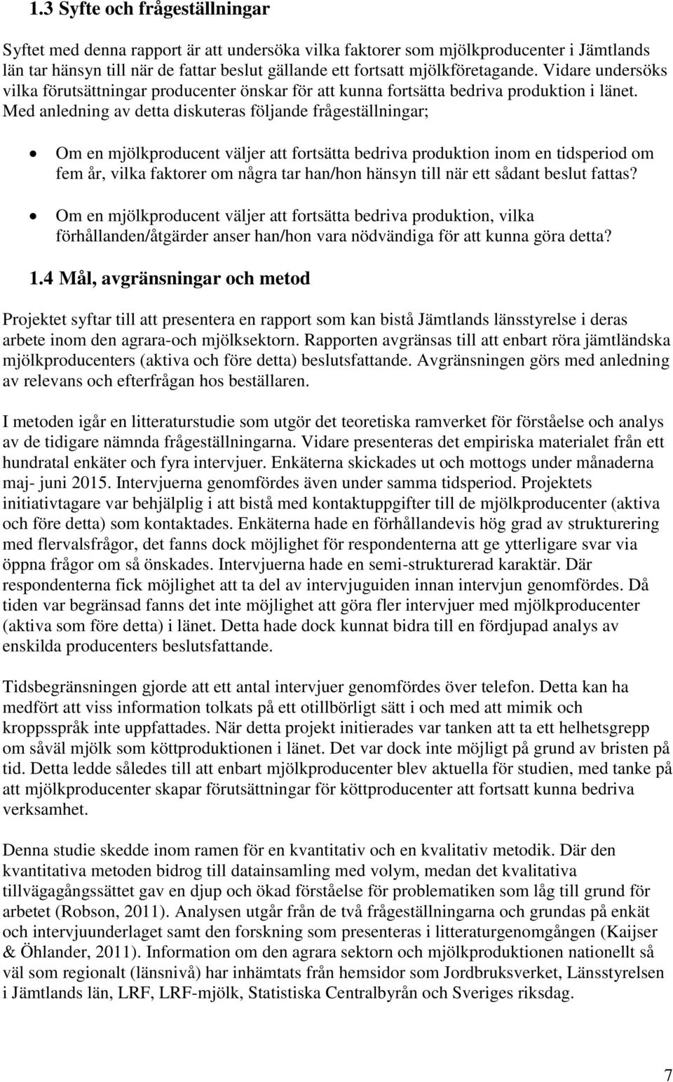 Med anledning av detta diskuteras följande frågeställningar; Om en mjölkproducent väljer att fortsätta bedriva produktion inom en tidsperiod om fem år, vilka faktorer om några tar han/hon hänsyn till