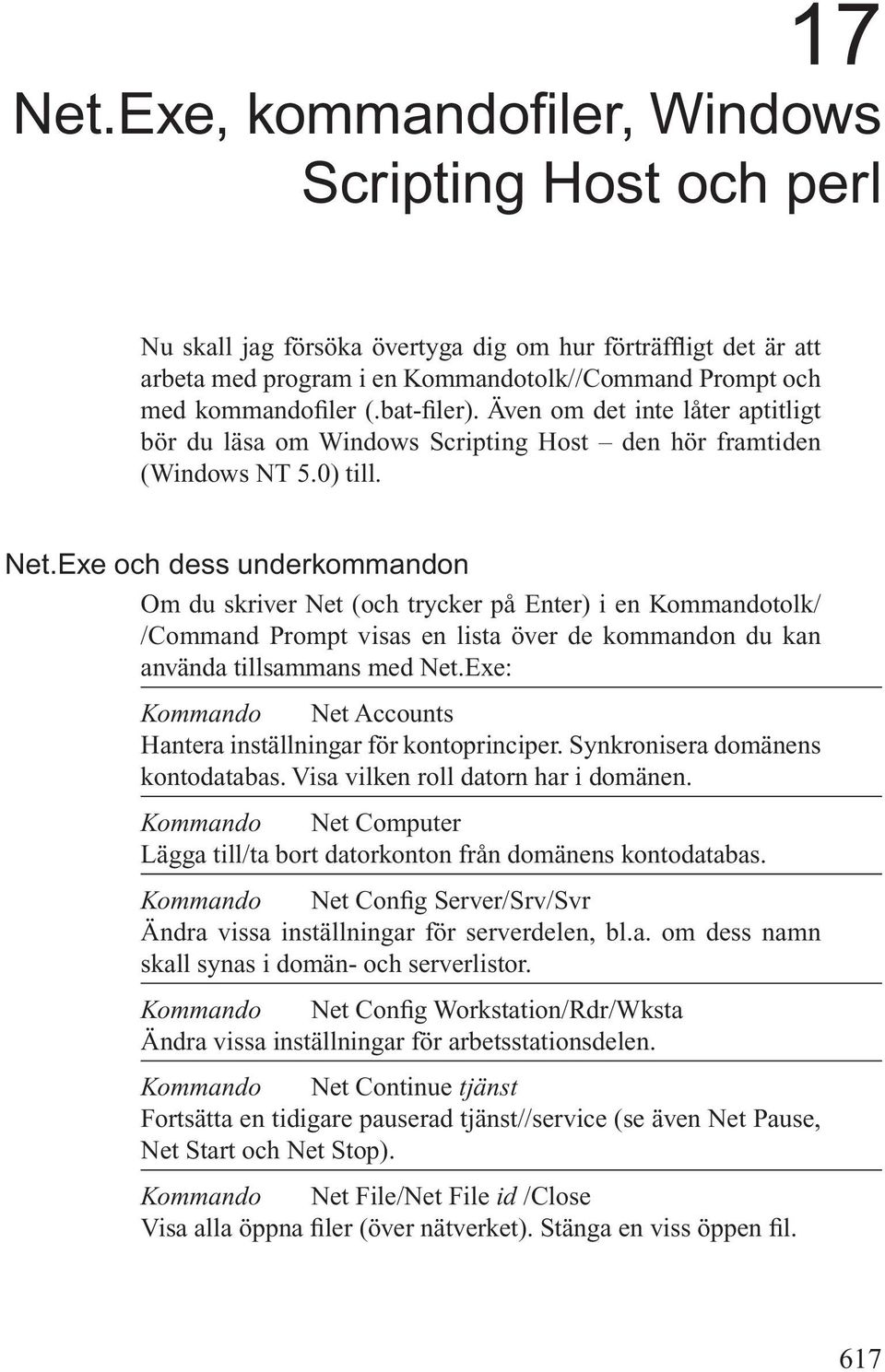 bat-filer). Även om det inte låter aptitligt bör du läsa om Windows Scripting Host den hör framtiden (Windows NT 5.0) till. Net.