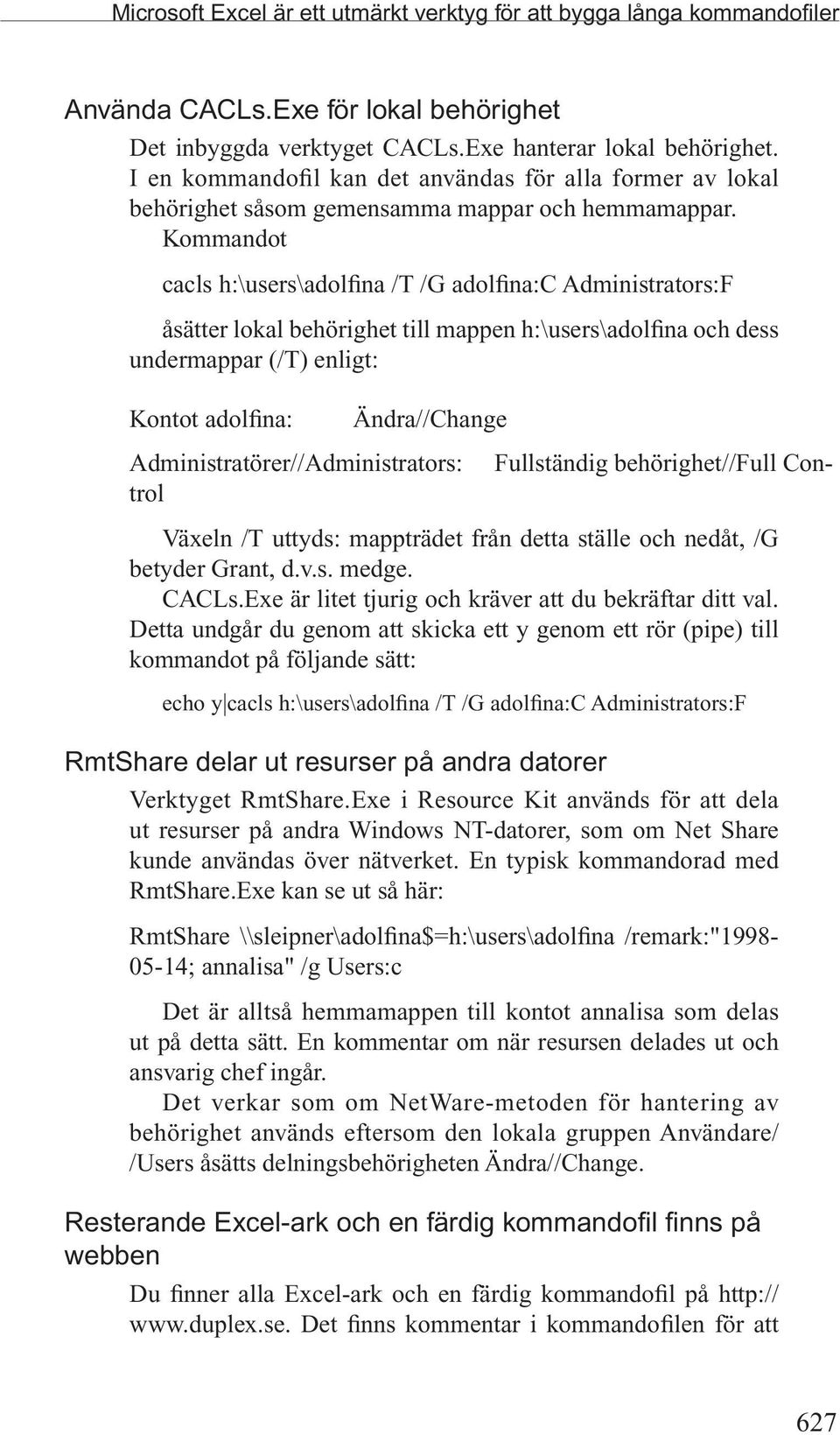 Kommandot cacls h:\users\adolfina /T /G adolfina:c Administrators:F åsätter lokal behörighet till mappen h:\users\adolfina och dess undermappar (/T) enligt: Kontot adolfina: Ändra//Change Fullständig