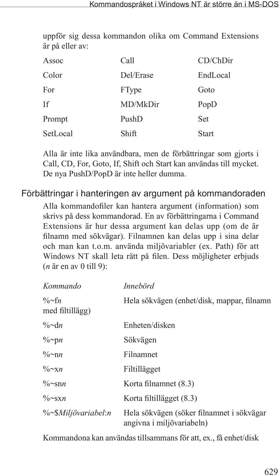 De nya PushD/PopD är inte heller dumma. Förbättringar i hanteringen av argument på kommandoraden Alla kommandofiler kan hantera argument (information) som skrivs på dess kommandorad.