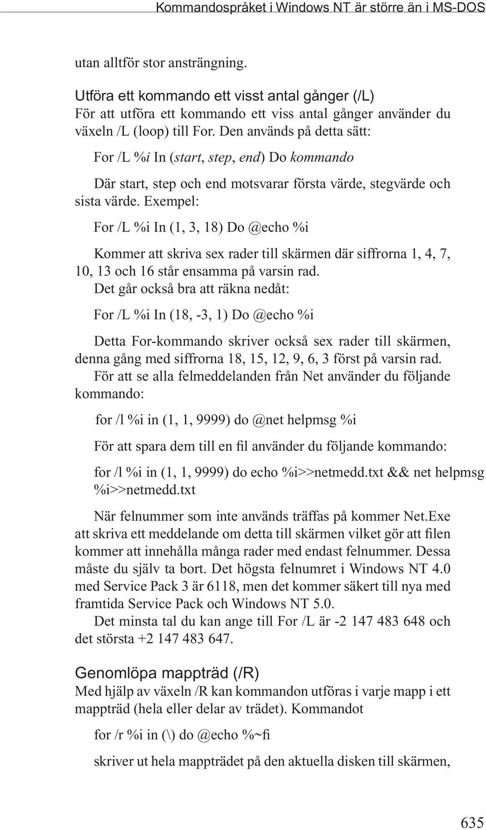 Den används på detta sätt: For /L %i In (start, step, end) Do kommando Där start, step och end motsvarar första värde, stegvärde och sista värde.