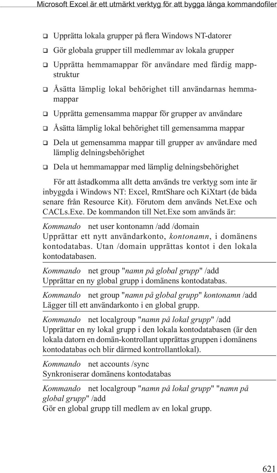 behörighet till gemensamma mappar q Dela ut gemensamma mappar till grupper av användare med lämplig delningsbehörighet q Dela ut hemmamappar med lämplig delningsbehörighet För att åstadkomma allt