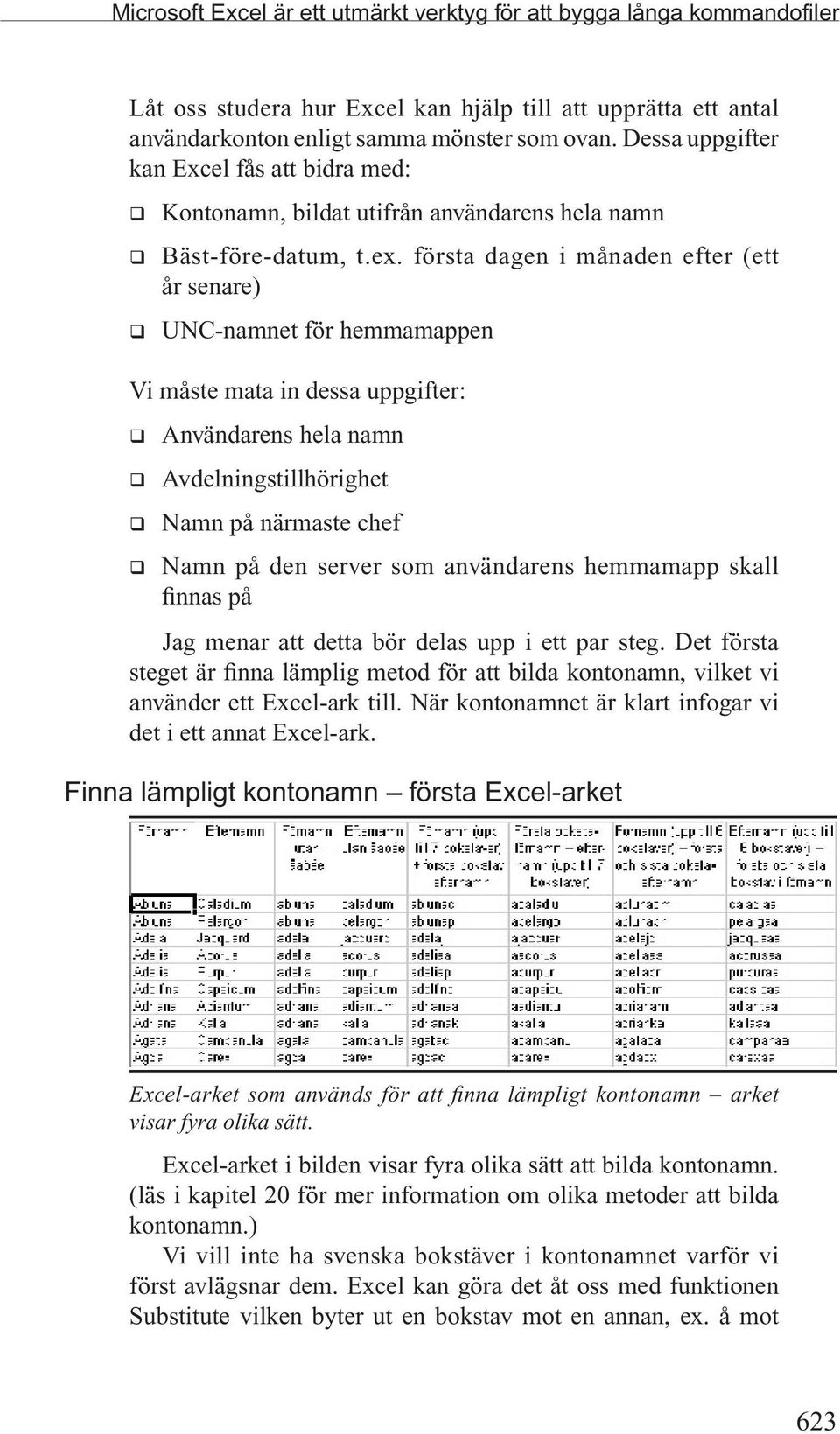 första dagen i månaden efter (ett år senare) q UNC-namnet för hemmamappen Vi måste mata in dessa uppgifter: q Användarens hela namn q Avdelningstillhörighet q Namn på närmaste chef q Namn på den