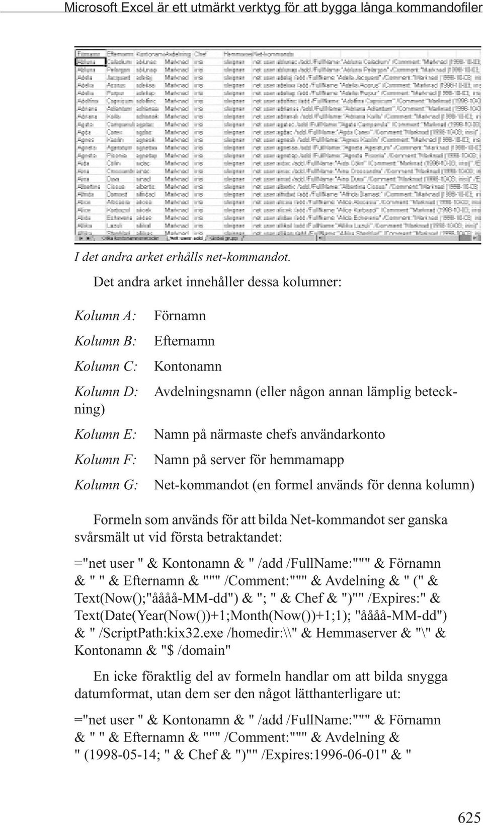 användarkonto Kolumn F: Namn på server för hemmamapp Kolumn G: Net-kommandot (en formel används för denna kolumn) Formeln som används för att bilda Net-kommandot ser ganska svårsmält ut vid första