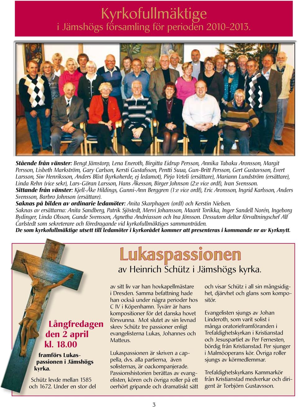 Persson, Gert Gustavsson, Evert Larsson, Siw Henriksson, Anders Blixt (kyrkoherde, ej ledamot), Pirjo Veteli (ersättare), Mariann Lundström (ersättare), Linda Rehn (vice sekr), Lars-Göran Larsson,