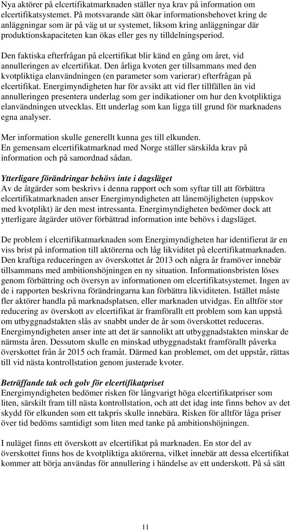 Den faktiska efterfrågan på elcertifikat blir känd en gång om året, vid annulleringen av elcertifikat.