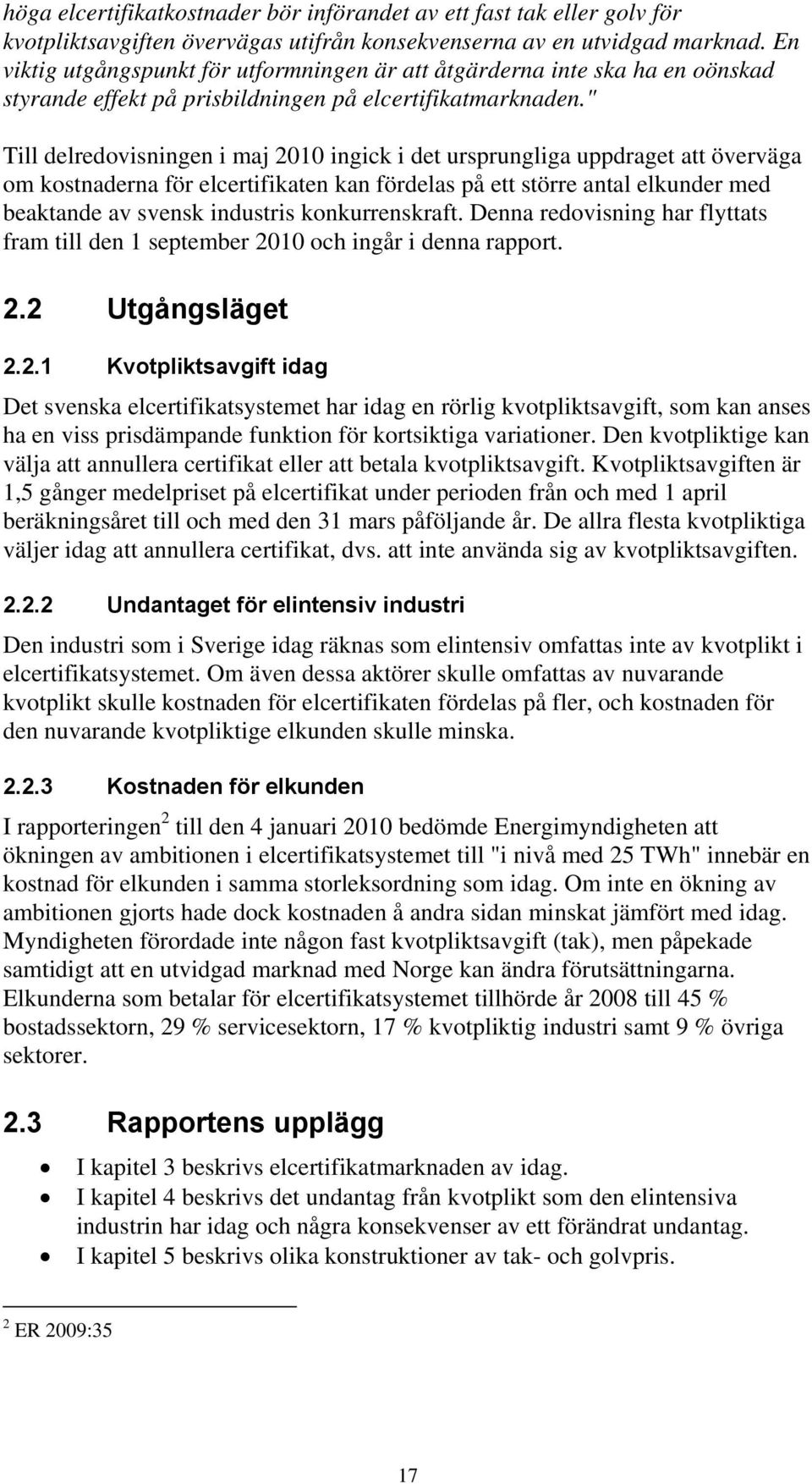 " Till delredovisningen i maj 2010 ingick i det ursprungliga uppdraget att överväga om kostnaderna för elcertifikaten kan fördelas på ett större antal elkunder med beaktande av svensk industris