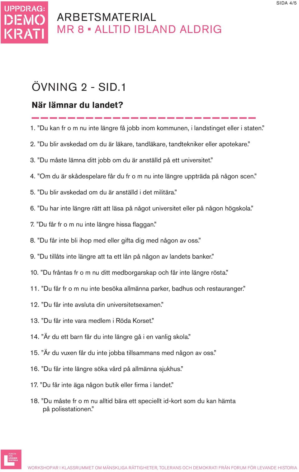 Du har inte längre rätt att läsa på något universitet eller på någon högskola. 7. Du får fr o m nu inte längre hissa flaggan. 8. Du får inte bli ihop med eller gifta dig med någon av oss. 9.