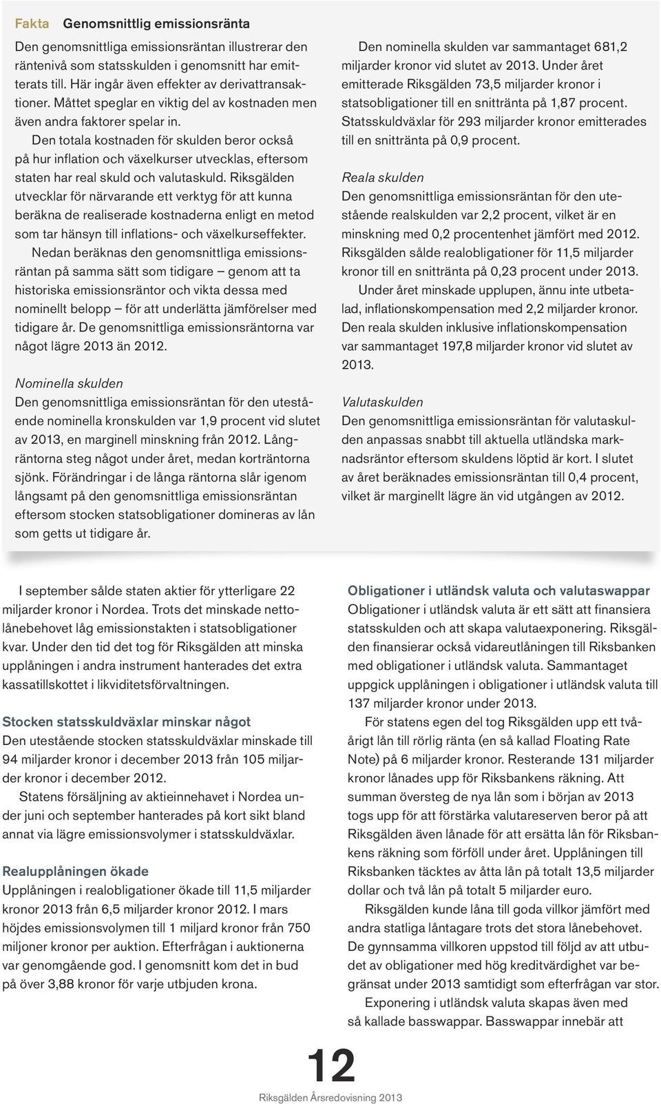 Den totala kostnaden för skulden beror också på hur inflation och växelkurser utvecklas, eftersom staten har real skuld och valutaskuld.